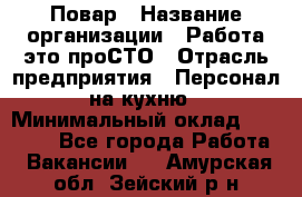 Повар › Название организации ­ Работа-это проСТО › Отрасль предприятия ­ Персонал на кухню › Минимальный оклад ­ 25 000 - Все города Работа » Вакансии   . Амурская обл.,Зейский р-н